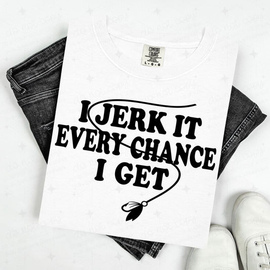 I JERK IT EVERY CHANCE I GET - DTF TRANSFER
