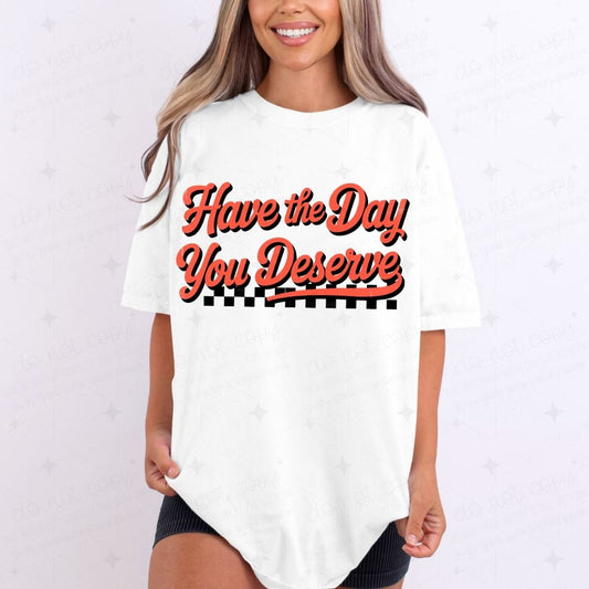 HAVE THE DAY YOU DESERVE - DTF TRANSFER