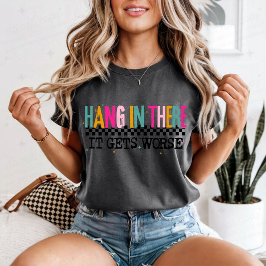 HANG IN THERE IT GETS WORSE - DTF TRANSFER