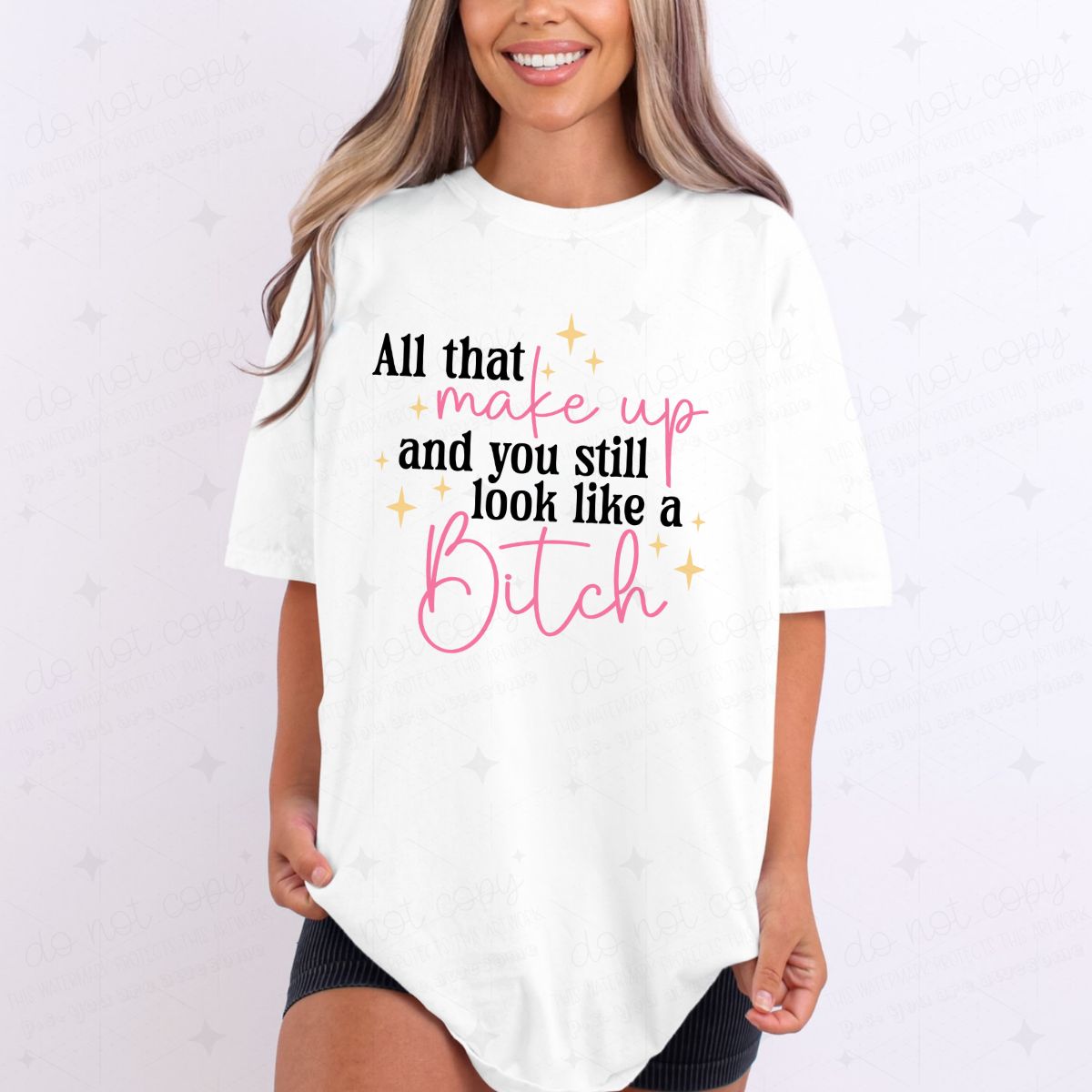 AND YOU STILL LOOK LIKE A BITCH - COMPLETED TEE