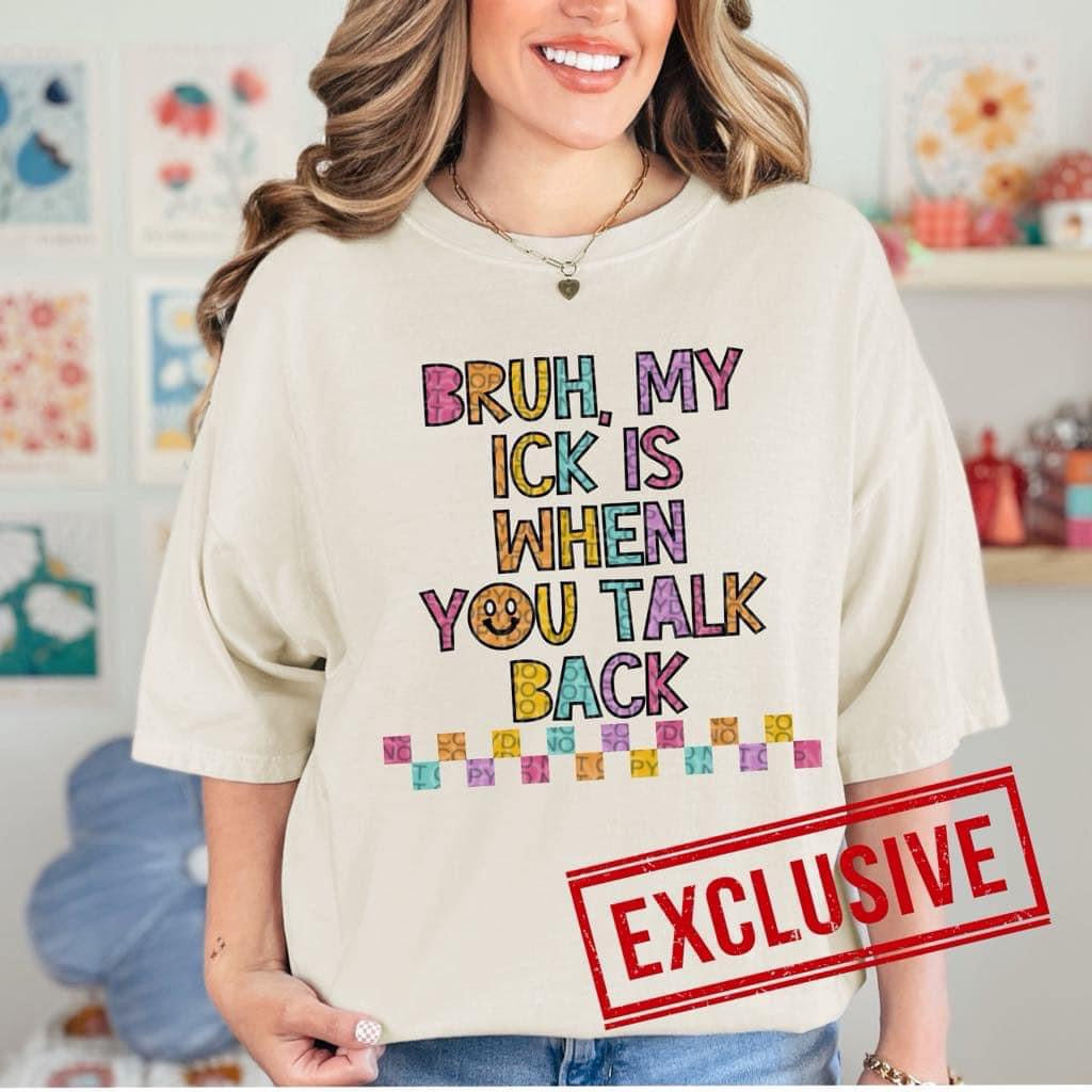 BRUH MY ICK IS WHEN YOU TALK BACK *O&C EXCLUSIVE*  - DTF TRANSFER