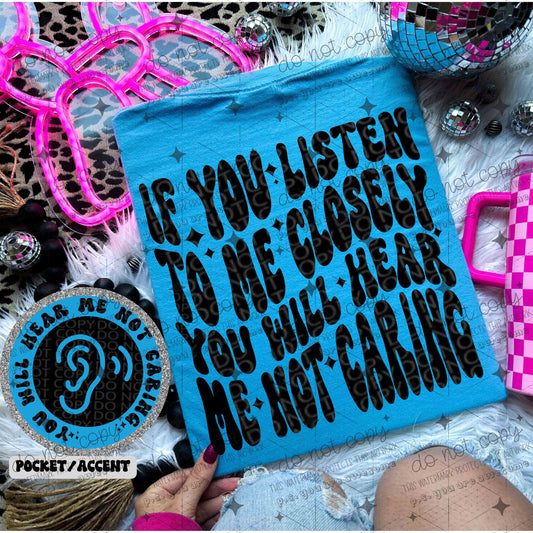 IF YOU LISTEN TO ME CLOSELY YOU WILL HEAR ME NOT CARING - FRONT+BACK - DTF TRANSFER