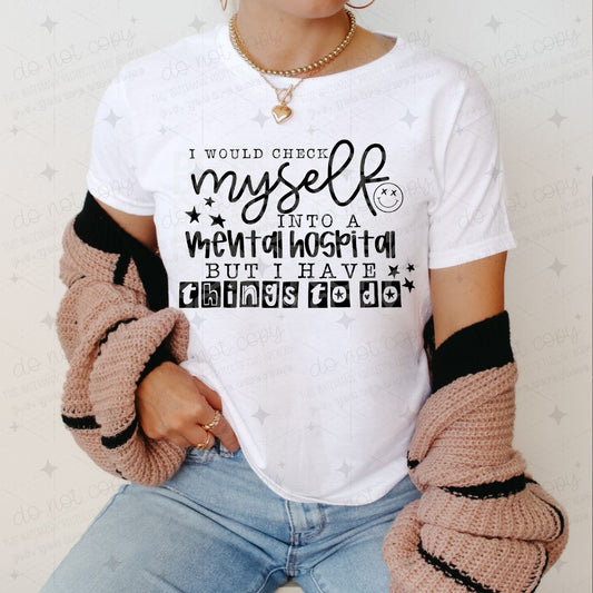 I WOULD CHECK MYSELF INTO A MENTAL HOSPITAL BUT I HAVE THINGS TO DO - DTF TRANSFER