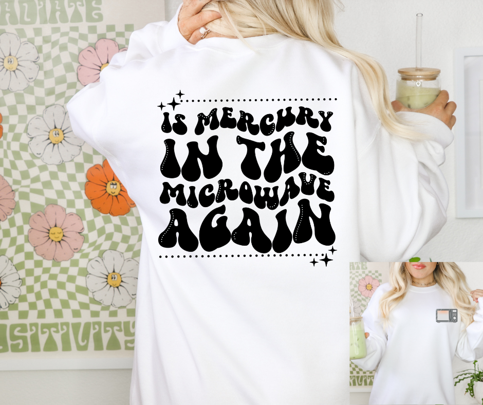 IS MERCURY IN THE MICROWAVE AGAIN - FRONT+BACK - DTF TRANSFER