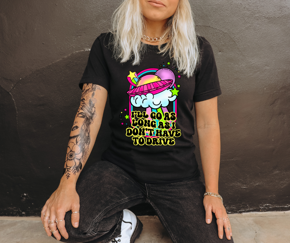 I'LL GO AS LONG AS I DON'T HAVE TO DRIVE - DTF TRANSFER