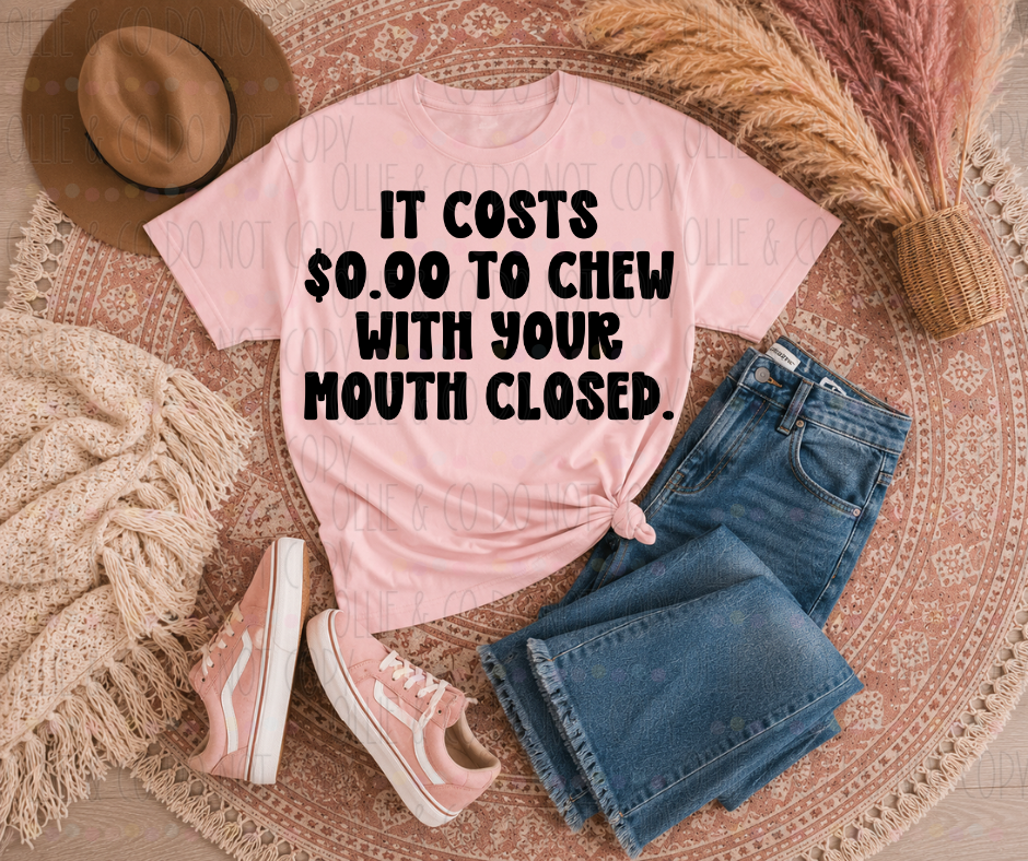 IT COSTS $0 TO CHEW WITH YOUR MOUTH CLOSED - DTF TRANSFER
