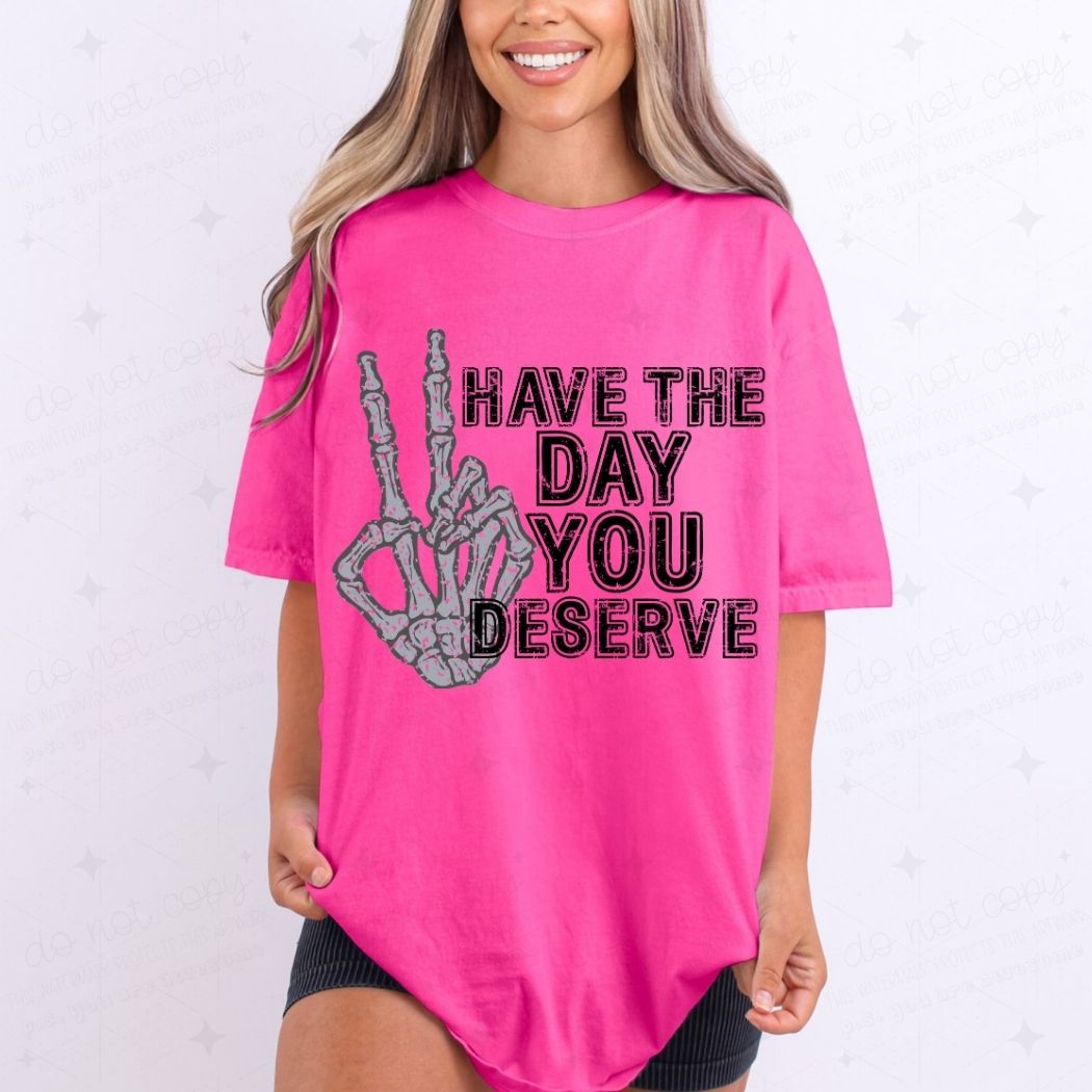 HAVE THE DAY YOU DESERVE - DTF TRANSFER