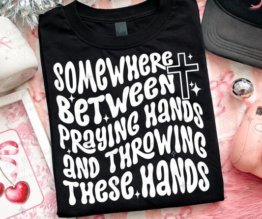 SOMEWHERE BETWEEN PRAYING HANDS AND THROWING HANDS WHITE EXCLUSIVE DESIGN - DTF TRANSFER