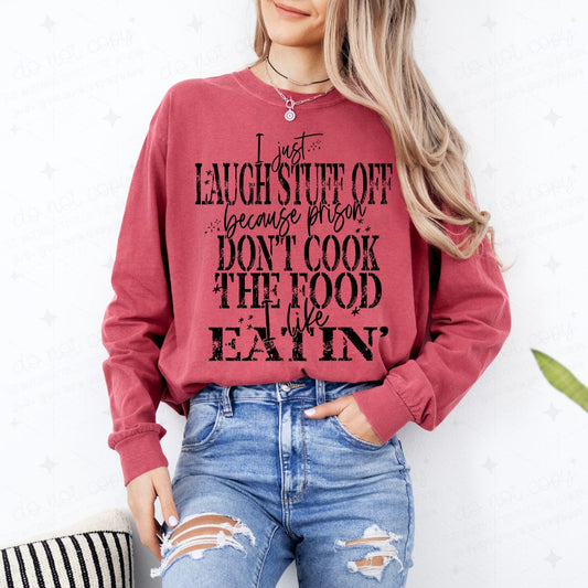 I JUST LAUGH STUFF OFF BECAUSE PRISON DON'T COOK THE FOOD I LIKE EATIN' - COMPLETED TEE