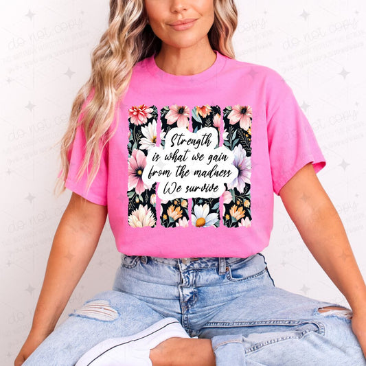 STRENGTH IS WHAT WE GAIN FROM THE MADNESS WE SURVIVE - COMPLETED TEE