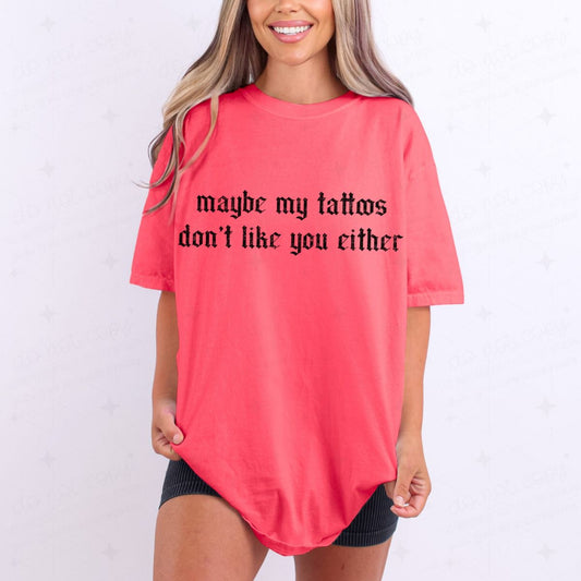 MAYBE MY TATTOOS DON'T LIKE YOU EITHER - COMPLETED TEE