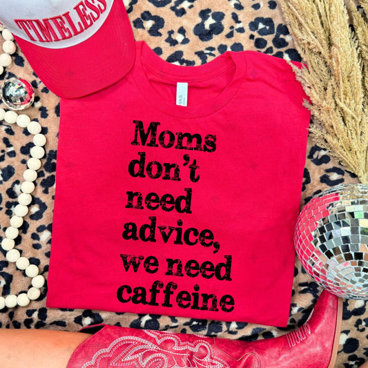 MOMS DON'T NEED ADVICE, WE NEED CAFFEINE - COMPLETED TEE