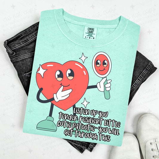 LISTEN UP YOU TENDER, RESILIENT LITTLE CUTIE PATOOTIE - YOU WILL GET THROUGH THIS - DTF TRANSFER