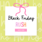 BLACK FRIDAY RUSH (SHIPS BY 12-4)