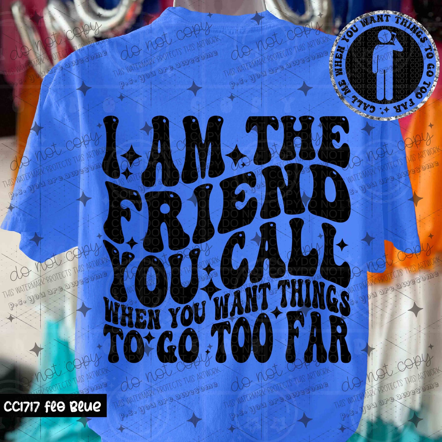 I AM THE FRIEND YOU CALL WHEN YOU WANT THINGS TO GO TOO FAR - FRONT+BACK - DTF TRANSFER