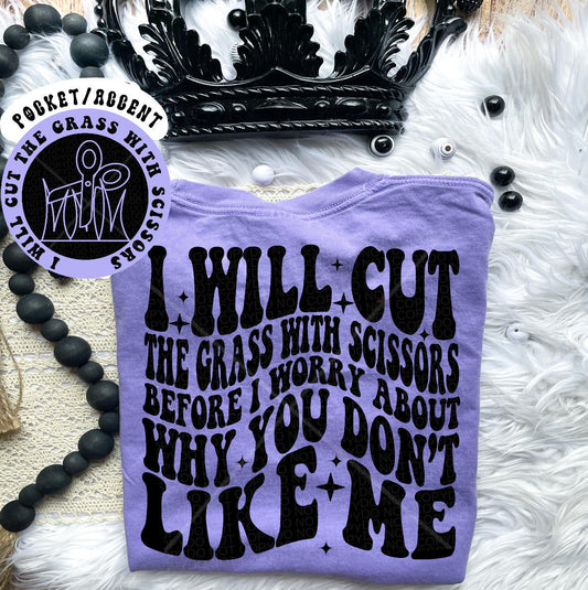 I will cut the grass with scissors before I worry about why you don't like me- Front & Back *O&C Exclusive*