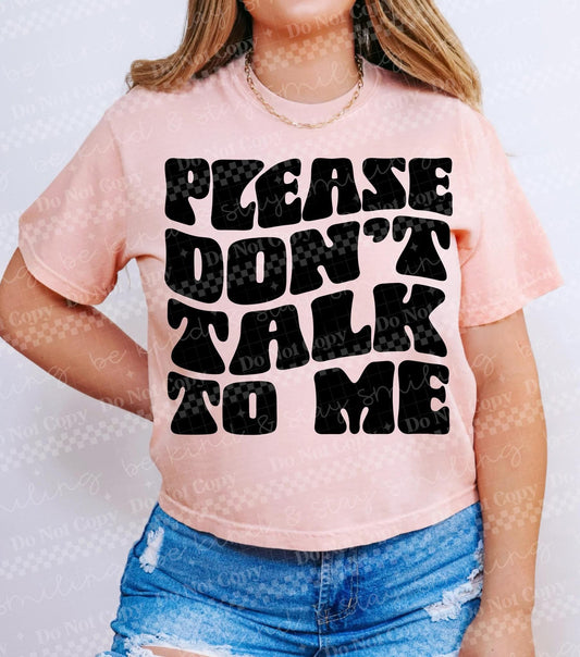 PLEASE DON’T TALK TO ME - DTF TRANSFER
